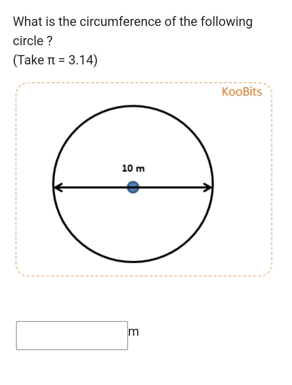 What is the circumference of the following 
circle ? 
(Take π =3.14)
KooBits
□ m