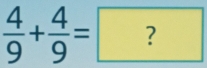  4/9 + 4/9 =?