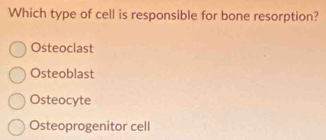 Which type of cell is responsible for bone resorption?
Osteoclast
Osteoblast
Osteocyte
Osteoprogenitor cell