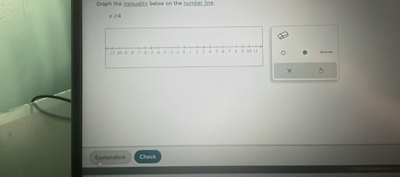 Graph the inequality below on the number line.
x≥ 4
× 5
Explanation Check