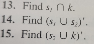 Find s,∩ k. 
14. Find (s_1∪ s_2)'. 
15. Find (s_2∪ k)'.