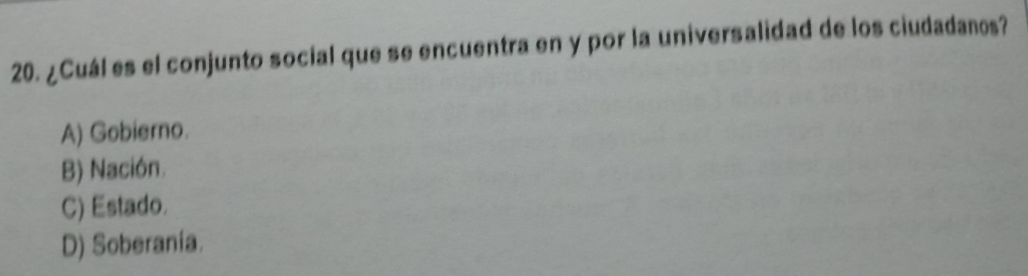 ¿Cuál es el conjunto social que se encuentra en y por la universalidad de los ciudadanos?
A) Gobierno.
B) Nación.
C) Estado.
D) Soberanía.