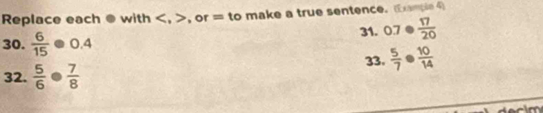 Replace each @ with , , or = to make a true sentence. xample 4 
30.  6/15 · 0.4 31. 0.7·  17/20 
33.  5/7 ·  10/14 
32.  5/6 ·  7/8 