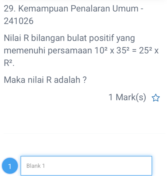 Kemampuan Penalaran Umum - 
241026 
Nilai R bilangan bulat positif yang 
memenuhi persamaan 10^2* 35^2=25^2*
R^2. 
Maka nilai R adalah ? 
1 Mark(s) 
1 Blank 1