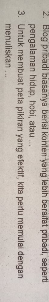 Blog pribadi biasanya berisi konten yang lebih bersifat pribadi, seperti 
pengalaman hidup, hobi, atau ... 
3. Untuk membuat peta pikiran yang efektif, kita perlu memulai dengan 
menuliskan ...
