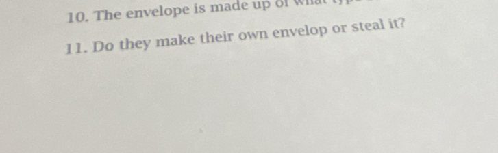 The envelope is made up of what 
11. Do they make their own envelop or steal it?