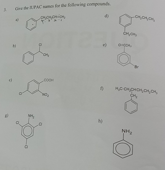 Give the IUPAC names for the following compounds.
a)
d) 
e)
b) O=CCH_3
Br
c)
f)
 
g)
h)
NH_2