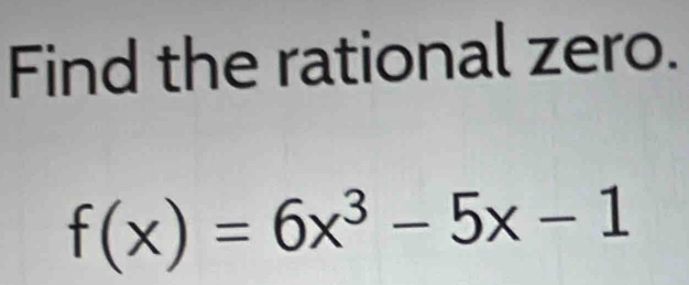 Find the rational zero.
f(x)=6x^3-5x-1