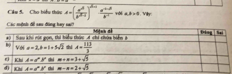 Cho biểu thức A=(frac a^(sqrt(3))b^(sqrt(5)-2))^sqrt(5)+1·  (a^(-2-sqrt(5)))/b^(-1)  với a,b>0 ,Vậy:
Các mệnh đề sau đúng hay sai?