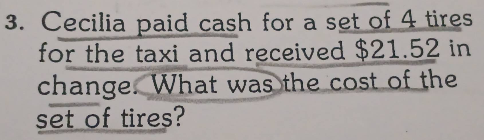 Cecilia paid cash for a set of 4 tires 
for the taxi and received $21.52 in 
change. What was the cost of the 
set of tires?