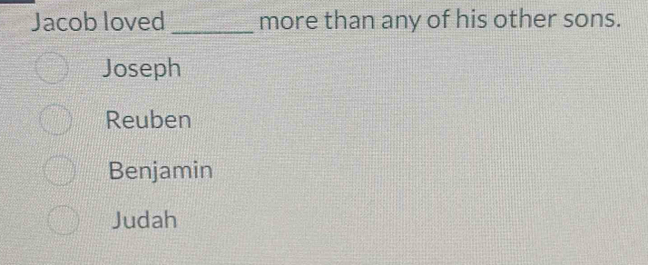 Jacob loved _more than any of his other sons.
Joseph
Reuben
Benjamin
Judah