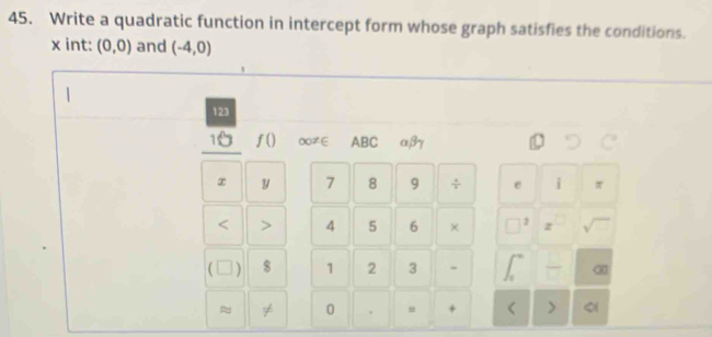 Write a quadratic function in intercept form whose graph satisfies the conditions.
x int: (0,0) and (-4,0)