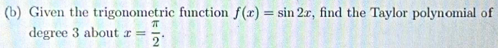 Given the trigonometric function f(x)=sin 2x , find the Taylor polynomial of
degree 3 about x= π /2 .