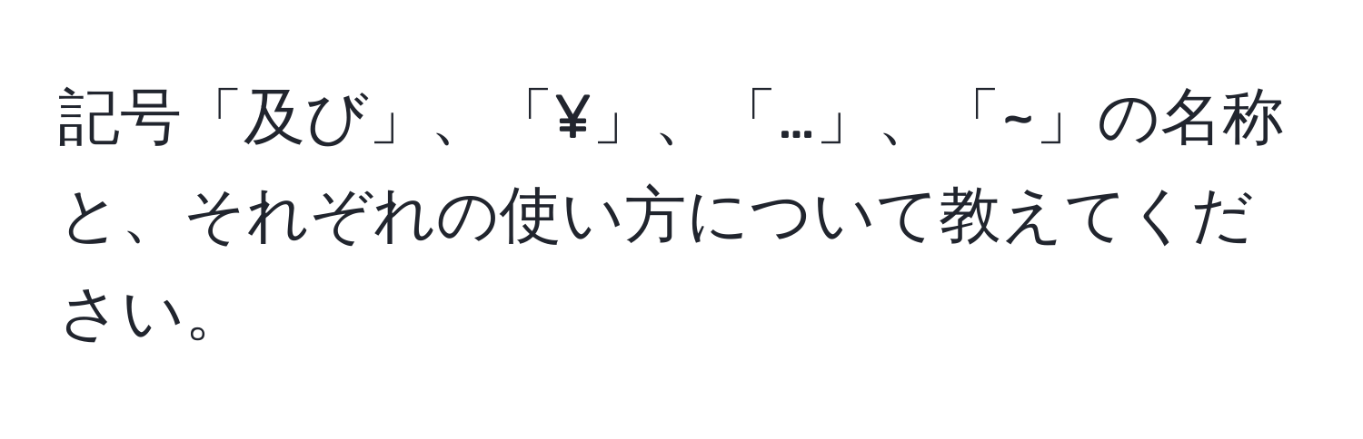 記号「及び」、「¥」、「…」、「~」の名称と、それぞれの使い方について教えてください。