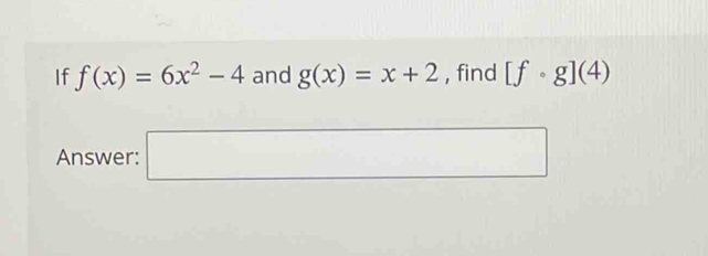 If f(x)=6x^2-4 and g(x)=x+2 , find [fcirc g](4)
Answer: □