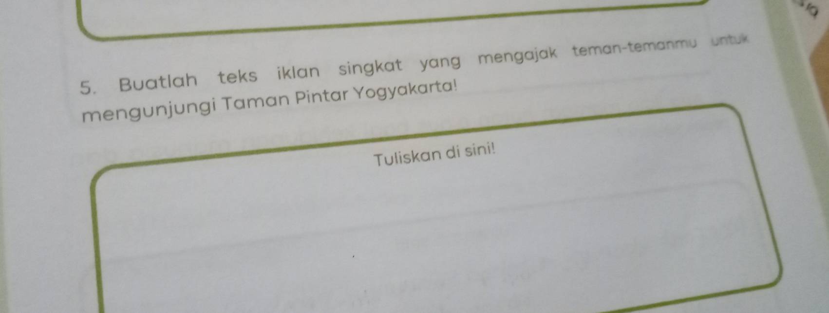 Buatlah teks iklan singkat yang mengajak teman-temanmu untuk 
mengunjungi Taman Pintar Yogyakarta! 
Tuliskan di sini!