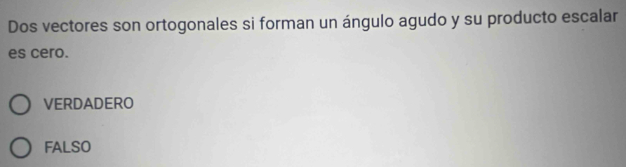 Dos vectores son ortogonales si forman un ángulo agudo y su producto escalar
es cero.
VERDADERO
FALSO