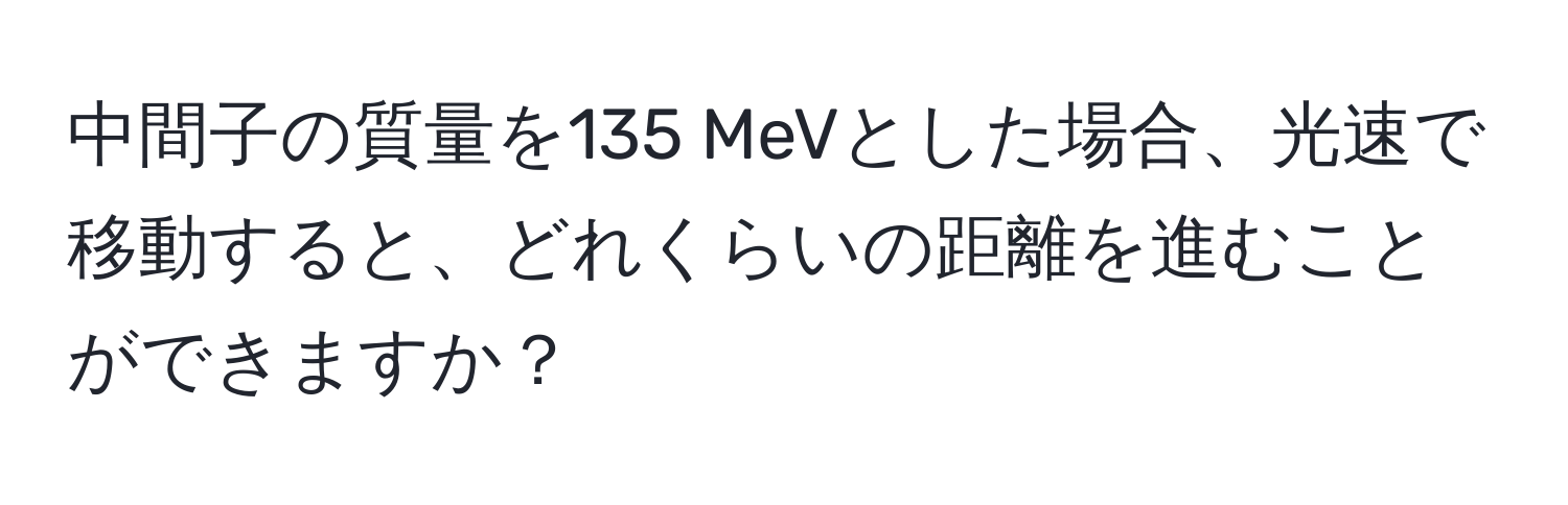 中間子の質量を135 MeVとした場合、光速で移動すると、どれくらいの距離を進むことができますか？