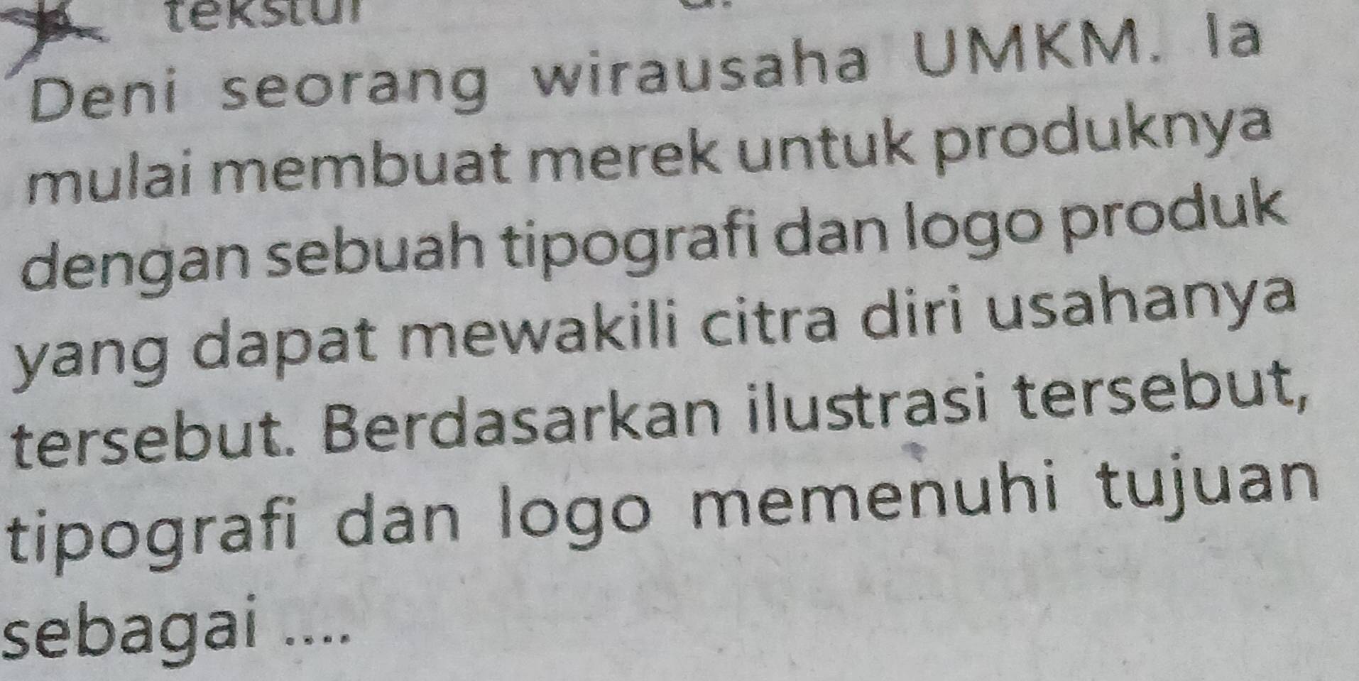 tekstur 
Deni seorang wirausaha UMKM. la 
mulai membuat merek untuk produknya 
dengan sebuah tipografi dan logo produk 
yang dapat mewakili citra diri usahanya 
tersebut. Berdasarkan ilustrasi tersebut, 
tipografi dan logo memenuhi tujuan 
sebagai ....