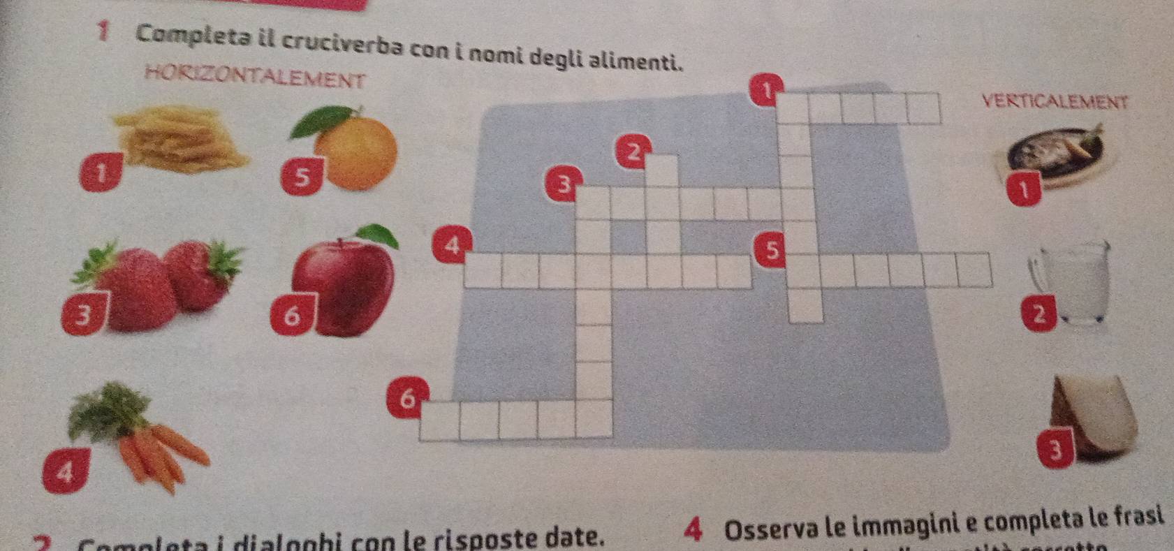 Completa il cruciverba con i nomi degli alimenti. 
HORIZ 
i eta i dialogbi con le risposte date. 4 Osserva le immagini e completa le frasi