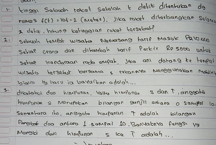 kinggi Sabugh rotot seteloh t clabit dikenrutan do 
rumds f(t)=10t-2 (mateo). Jika robar diberbangkan selana
2 delit, hirung karingsian cobat tarsobur? 
2. sebuah tempar wisata Menasang harif MaSUk PR1O0OD 
serial crang don dibambah harif Parkir Rp s000 unlut 
salial kendaraan rodo ampar. Jika anl dorang te romypar 
wisala hersebur bersama s rebanaya Monggunakan Mobilng 
biaro ry haru ia bayarkan odalah. . . 
3. dilcokahai duo himpunan, raire himpunan s dan T, anggoke 
himpunon s Morupakan bilangan ganjil anara o samlai 10. 
semenhara (k, anggoto himponan T adalah bilangan 
Panober daa anfaro I sompai 40. BanyatnYa fangs vg 
Manghi dari himpunan s kca T adolah. . .