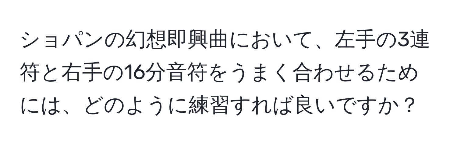 ショパンの幻想即興曲において、左手の3連符と右手の16分音符をうまく合わせるためには、どのように練習すれば良いですか？