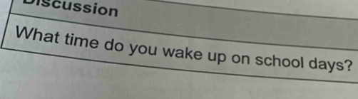 Discussion 
What time do you wake up on school days?