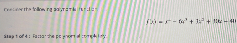 Consider the following polynomial function.
f(x)=x^4-6x^3+3x^2+30x-40
Step 1 of 4 : Factor the polynomial completely.