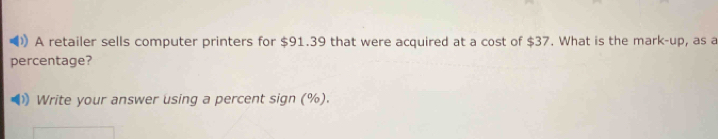 》 A retailer sells computer printers for $91.39 that were acquired at a cost of $37. What is the mark-up, as a 
percentage? 
Write your answer using a percent sign (%).