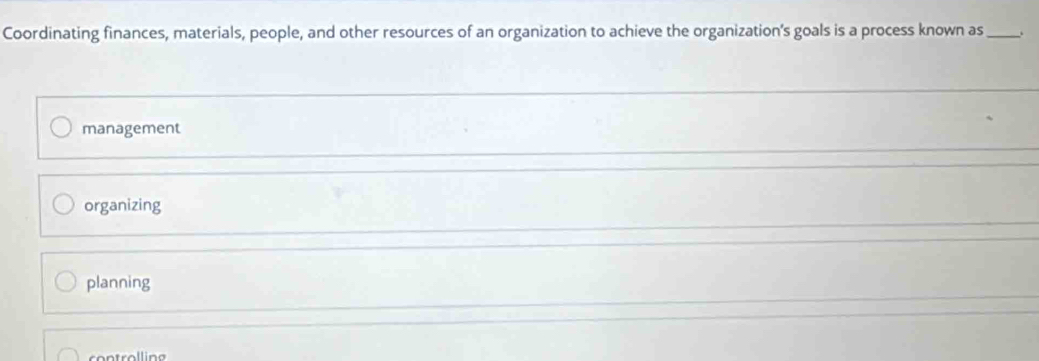 Coordinating finances, materials, people, and other resources of an organization to achieve the organization's goals is a process known as_
management
organizing
planning
con trolling