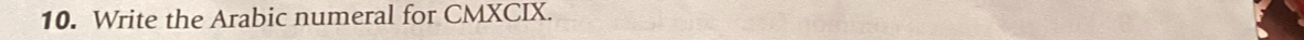 Write the Arabic numeral for CMXCIX.