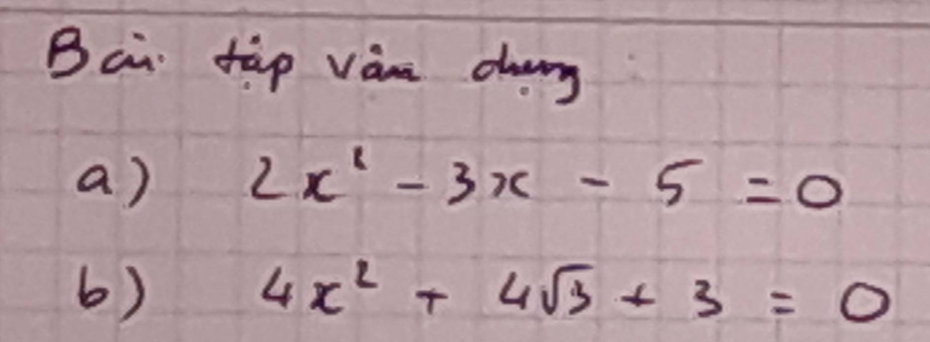 Bai tàp vàna cag 
a)
2x^2-3x-5=0
6)
4x^2+4sqrt(3)+3=0