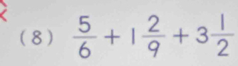 (8)  5/6 +1 2/9 +3 1/2 