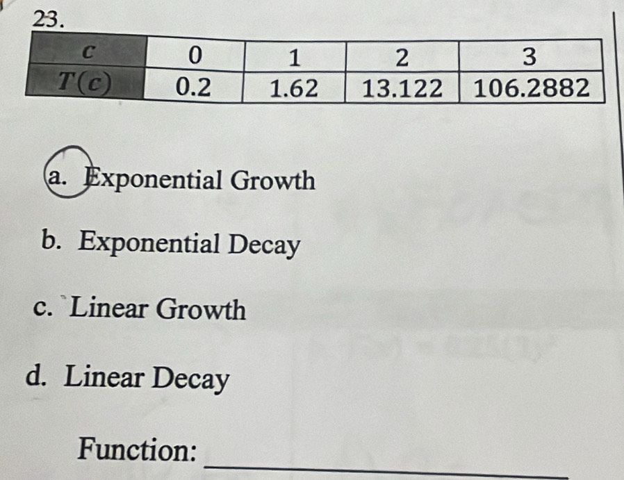 a. Exponential Growth
b. Exponential Decay
c. `Linear Growth
d. Linear Decay
_
Function: