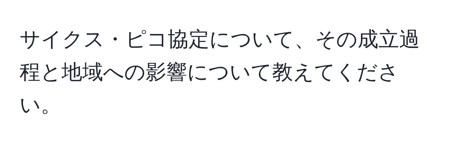 サイクス・ピコ協定について、その成立過程と地域への影響について教えてください。