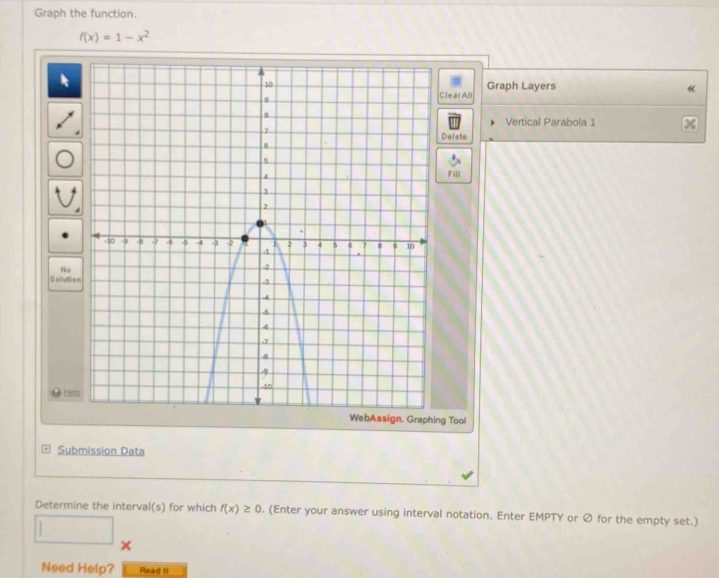 Graph the function.
f(x)=1-x^2
Graph Layers 《 
lear All 
Vertical Parabola 1 
Delete 
Fill 
No 
Solutio 
# Helo 
WebAssign. Graphing Tool 
Submission Data 
Determine the interval(s) for which f(x)≥ 0. (Enter your answer using interval notation. Enter EMPTY or Ø for the empty set.) 
□ 
Need Help? Read It