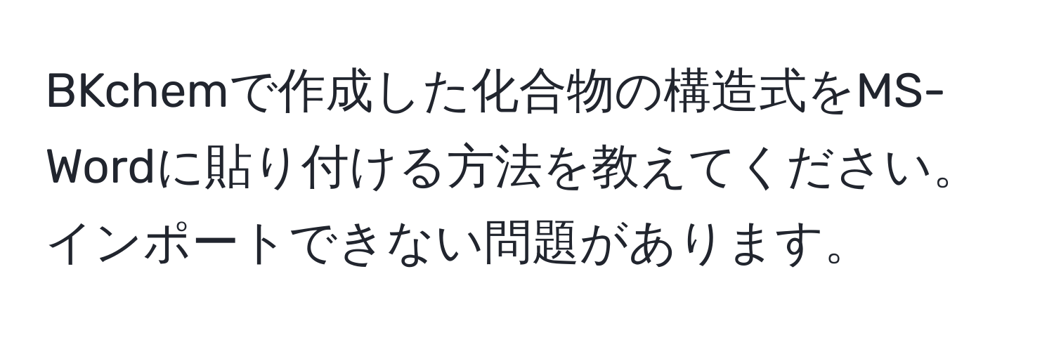 BKchemで作成した化合物の構造式をMS-Wordに貼り付ける方法を教えてください。インポートできない問題があります。