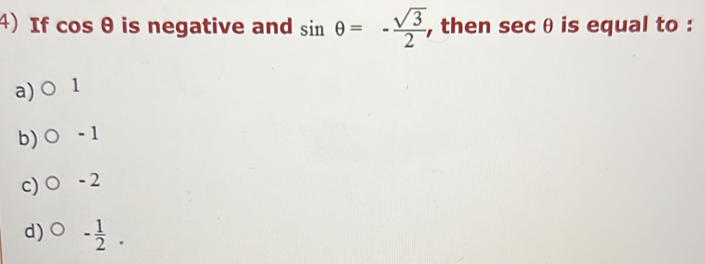 If cos θ is negative and sin θ =- sqrt(3)/2  , then sec θ is equal to :
a) 1
b) - 1
c) -2
d) - 1/2 .