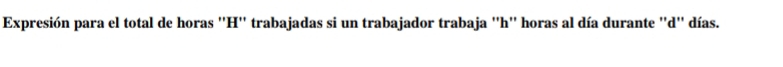 Expresión para el total de horas ''H'' trabajadas si un trabajador trabaja ''h'' horas al día durante ''d'' días.