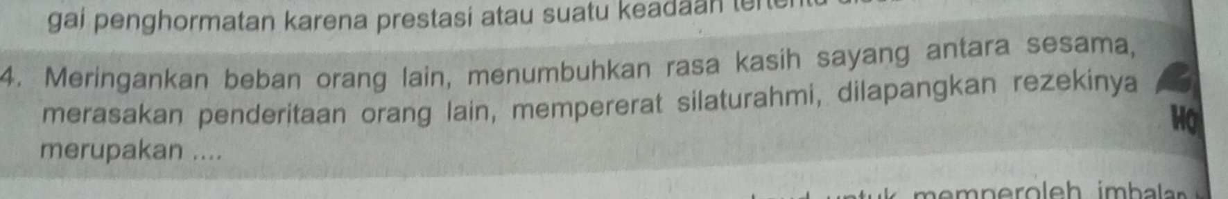 gai penghormatan karena prestasi atau suatu keadaan lerte 
4. Meringankan beban orang lain, menumbuhkan rasa kasih sayang antara sesama, 
merasakan penderitaan orang lain, mempererat silaturahmi, dilapangkan rezekinya 
Ho 
merupakan ....