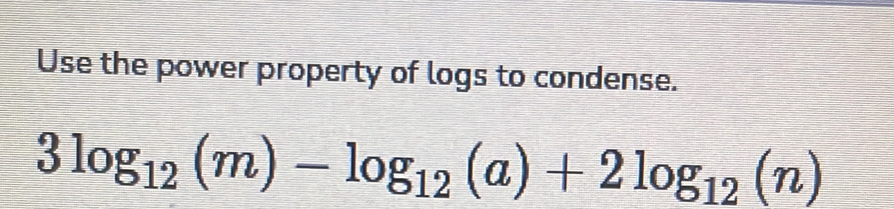 Use the power property of logs to condense.
3log _12(m)-log _12(a)+2log _12(n)