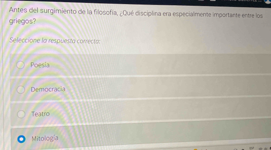 Antes del surgimiento de la filosofía, ¿Qué disciplina era especialmente importante entre los
griegos?
Seleccione la respuesta correcta:
Poesía
Democracia
Teatro
Mitología