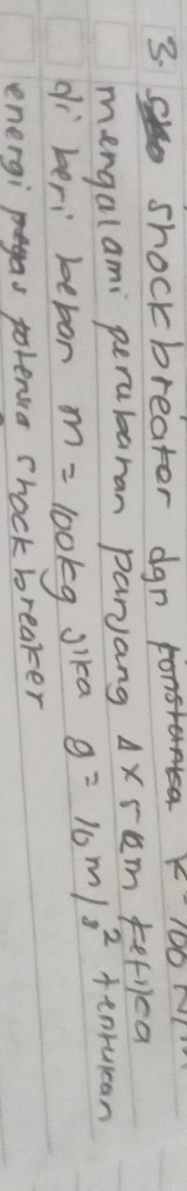 shockbreater dgn
K100
mengalami perubaran parJang 4xram tef1ca 
dì beri bebar m=100kg jprime k a g=10m/s^2 tenruican 
energi pgas potersia chock breaker