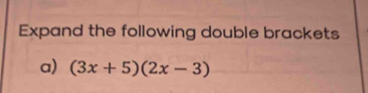 Expand the following double brackets 
a) (3x+5)(2x-3)