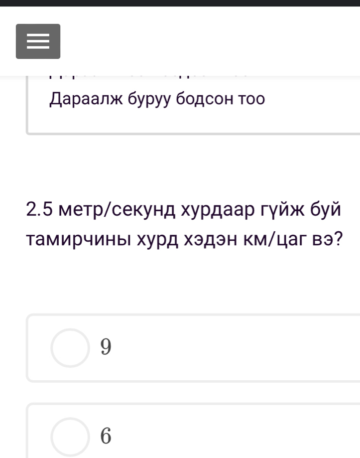 даρаалж буруу бοдсон τοо
2. 5 метр/секунд хурдаар гγйж буй
Τамирчины хурд хэдэн км/цаг вэ?
9
6