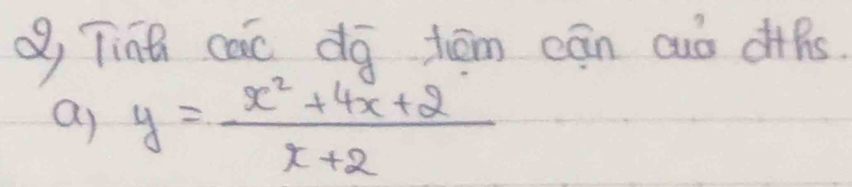 Tinh cac dg hóm cān cuò di+fs 
a) y= (x^2+4x+2)/x+2 