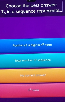 Choose the best answer:
T_n in a sequence represents.
Position of a digit in n^(th) term
Total number of sequence
No correct answer
n^(th) term