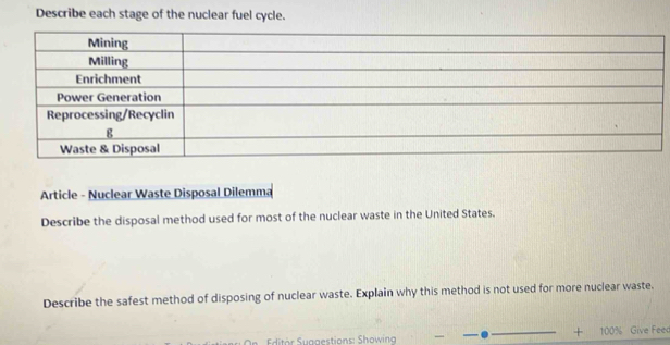 Describe each stage of the nuclear fuel cycle. 
Article - Nuclear Waste Disposal Dilemma 
Describe the disposal method used for most of the nuclear waste in the United States. 
Describe the safest method of disposing of nuclear waste. Explain why this method is not used for more nuclear waste. 
uagestions: Showing 100% Give Feec