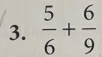  5/6 + 6/9 