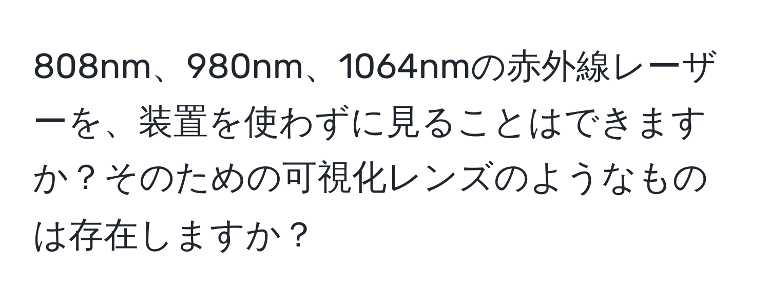 808nm、980nm、1064nmの赤外線レーザーを、装置を使わずに見ることはできますか？そのための可視化レンズのようなものは存在しますか？